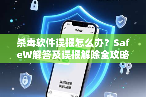 杀毒软件误报怎么办？SafeW解答及误报解除全攻略