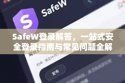 SafeW登录解答，一站式安全登录指南与常见问题全解析