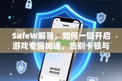 SafeW解答，如何一键开启游戏专属加速，告别卡顿与延迟