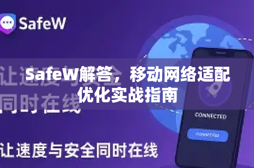SafeW解答，移动网络适配优化实战指南