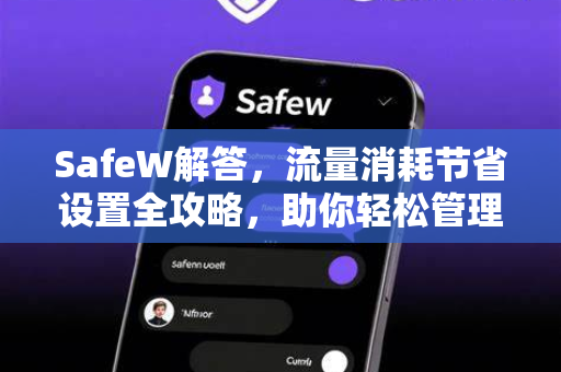 SafeW解答，流量消耗节省设置全攻略，助你轻松管理移动数据