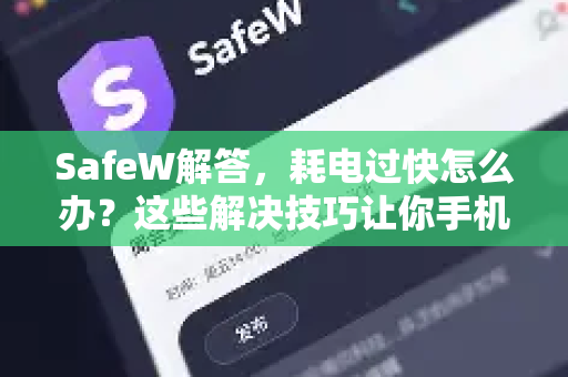 SafeW解答，耗电过快怎么办？这些解决技巧让你手机续航翻倍