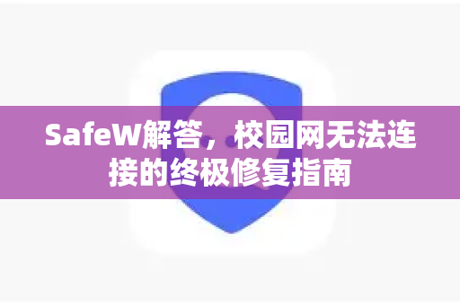 SafeW解答，校园网无法连接的终极修复指南