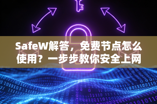 SafeW解答，免费节点怎么使用？一步步教你安全上网