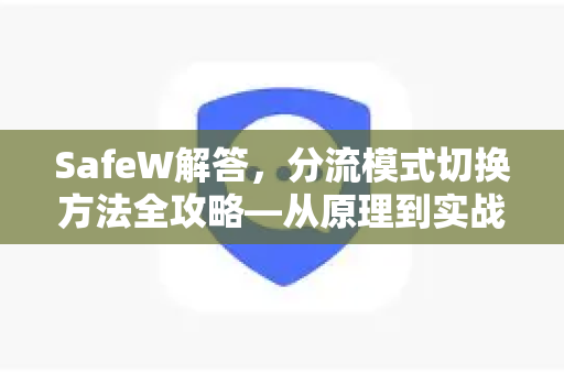 SafeW解答，分流模式切换方法全攻略—从原理到实战，一文搞定