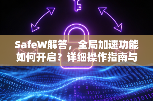 SafeW解答，全局加速功能如何开启？详细操作指南与常见问题