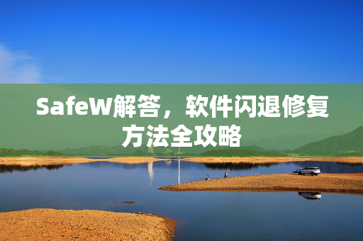 SafeW解答，软件闪退修复方法全攻略