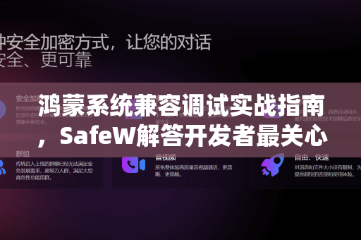 鸿蒙系统兼容调试实战指南，SafeW解答开发者最关心的五大核心问题