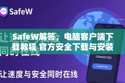 SafeW解答，电脑客户端下载教程 官方安全下载与安装全指南