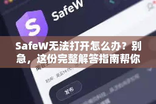 SafeW无法打开怎么办？别急，这份完整解答指南帮你搞定