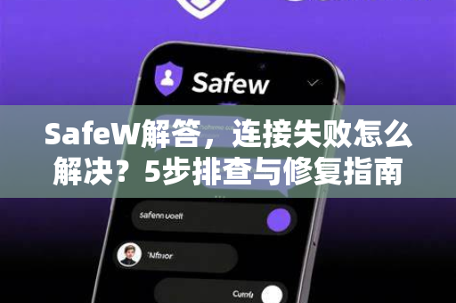 SafeW解答，连接失败怎么解决？5步排查与修复指南