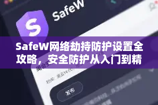 SafeW网络劫持防护设置全攻略，安全防护从入门到精通