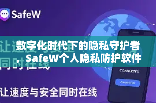 数字化时代下的隐私守护者，SafeW个人隐私防护软件全面解答