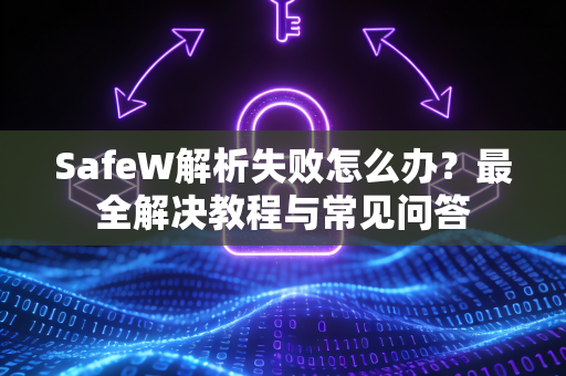 SafeW解析失败怎么办？最全解决教程与常见问答