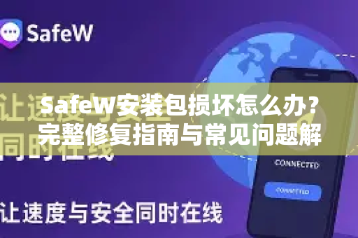 SafeW安装包损坏怎么办？完整修复指南与常见问题解答
