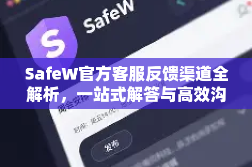 SafeW官方客服反馈渠道全解析，一站式解答与高效沟通指南