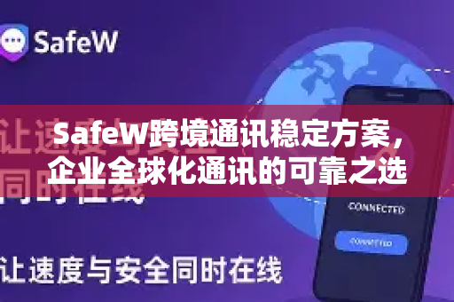SafeW跨境通讯稳定方案，企业全球化通讯的可靠之选