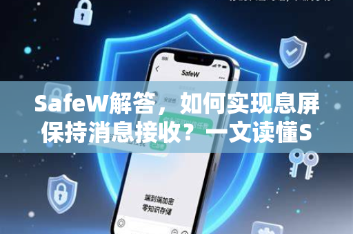 SafeW解答，如何实现息屏保持消息接收？一文读懂SafeW核心功能