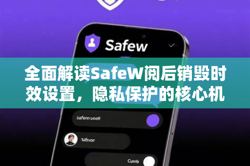 全面解读SafeW阅后销毁时效设置，隐私保护的核心机制