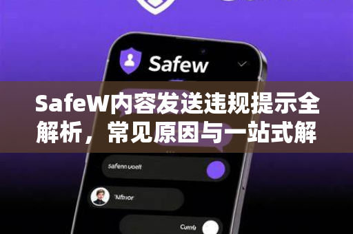 SafeW内容发送违规提示全解析，常见原因与一站式解答