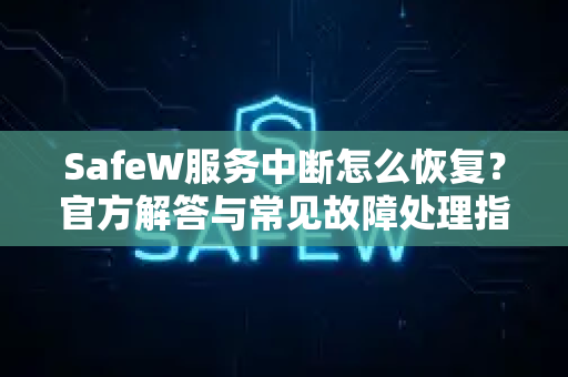 SafeW服务中断怎么恢复？官方解答与常见故障处理指南