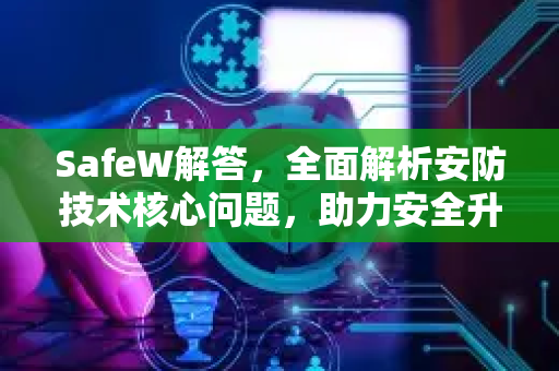 SafeW解答，全面解析安防技术核心问题，助力安全升级