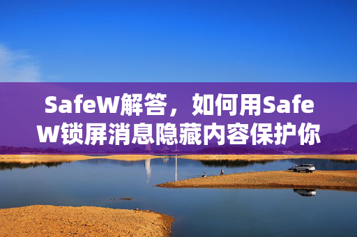SafeW解答，如何用SafeW锁屏消息隐藏内容保护你的手机隐私？