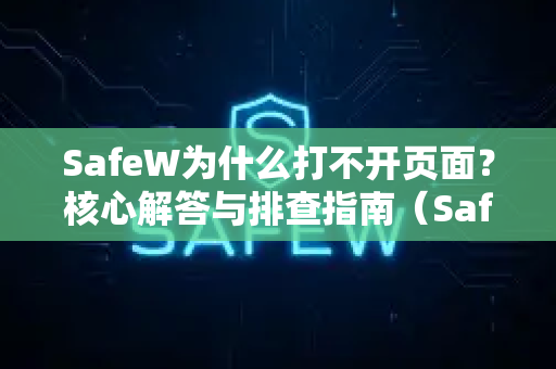 SafeW为什么打不开页面？核心解答与排查指南（SafeW官网）