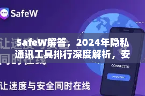 SafeW解答，2024年隐私通讯工具排行深度解析，安全通讯首选指南