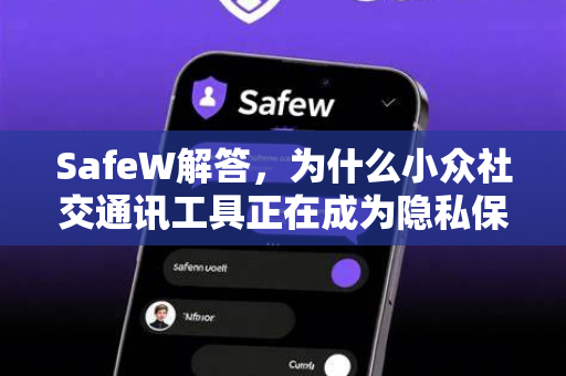 SafeW解答，为什么小众社交通讯工具正在成为隐私保护新宠？
