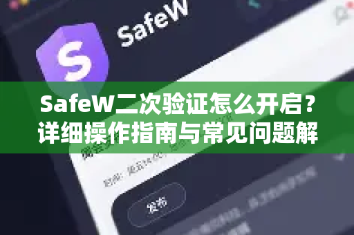 SafeW二次验证怎么开启？详细操作指南与常见问题解答