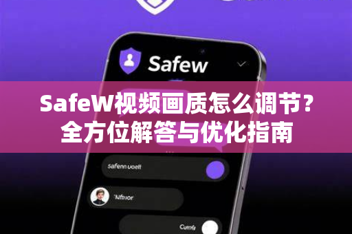 SafeW视频画质怎么调节？全方位解答与优化指南