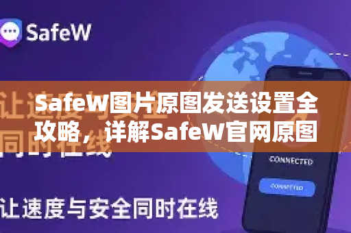 SafeW图片原图发送设置全攻略，详解SafeW官网原图发送技巧与常见问题解答
