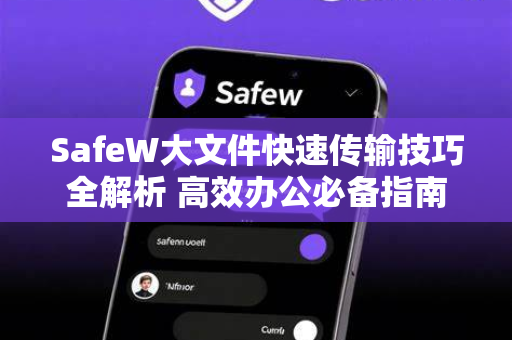 SafeW大文件快速传输技巧全解析 高效办公必备指南
