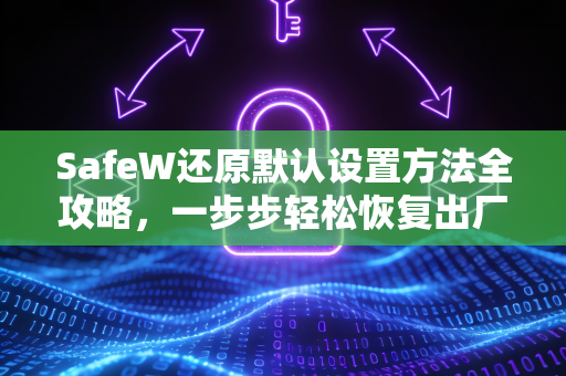 SafeW还原默认设置方法全攻略，一步步轻松恢复出厂配置
