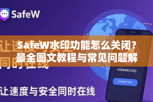 SafeW水印功能怎么关闭？最全图文教程与常见问题解答