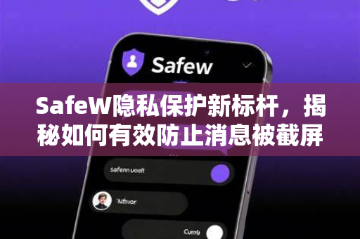 SafeW隐私保护新标杆，揭秘如何有效防止消息被截屏