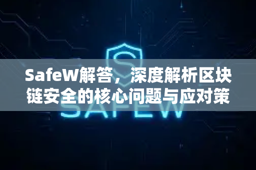 SafeW解答，深度解析区块链安全的核心问题与应对策略