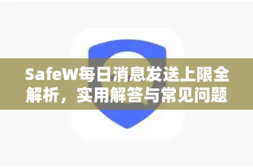 SafeW每日消息发送上限全解析，实用解答与常见问题指南