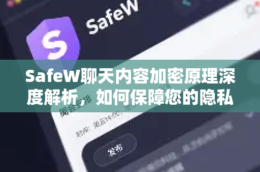 SafeW聊天内容加密原理深度解析，如何保障您的隐私安全？