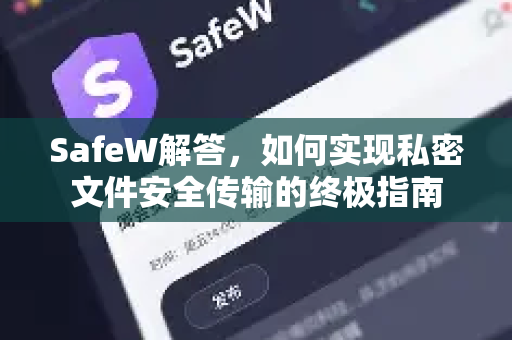 SafeW解答，如何实现私密文件安全传输的终极指南