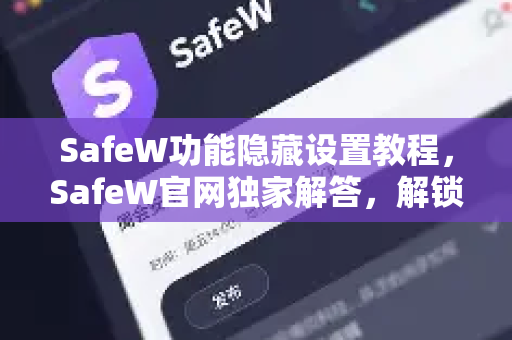SafeW功能隐藏设置教程，SafeW官网独家解答，解锁安全软件的深层潜力