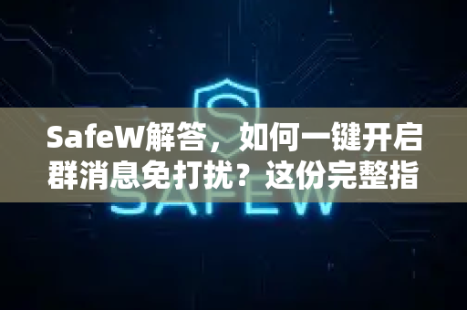 SafeW解答，如何一键开启群消息免打扰？这份完整指南请收好