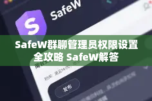 SafeW群聊管理员权限设置全攻略 SafeW解答