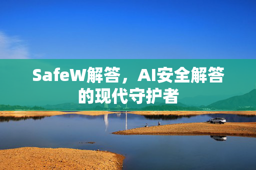 SafeW解答，AI安全解答的现代守护者