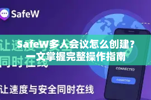 SafeW多人会议怎么创建？一文掌握完整操作指南