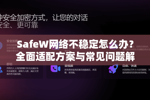 SafeW网络不稳定怎么办？全面适配方案与常见问题解答