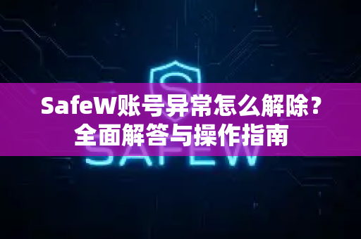 SafeW账号异常怎么解除？全面解答与操作指南