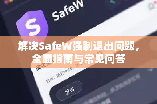 解决SafeW强制退出问题，全面指南与常见问答