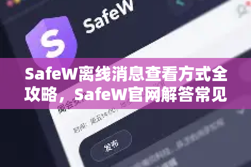 SafeW离线消息查看方式全攻略，SafeW官网解答常见问题